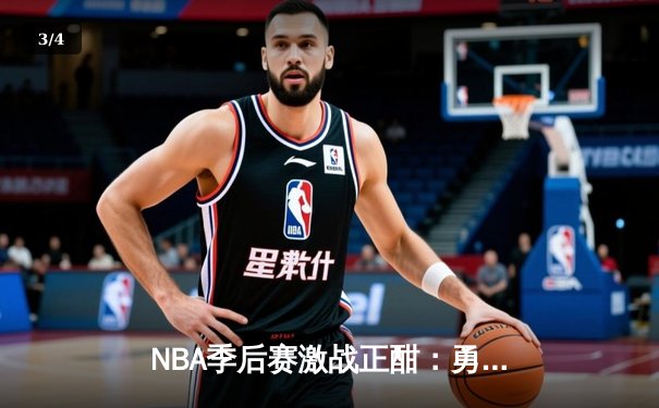 NBA季后赛激战正酣：勇士主场逆转掘金，库里关键三分锁定胜局 - 3