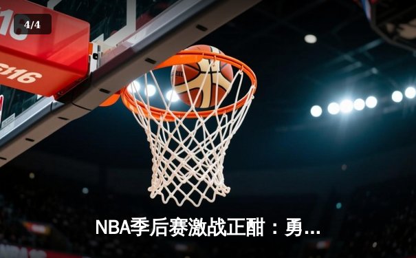 NBA季后赛激战正酣：勇士主场逆转掘金，库里关键三分锁定胜局 - 4