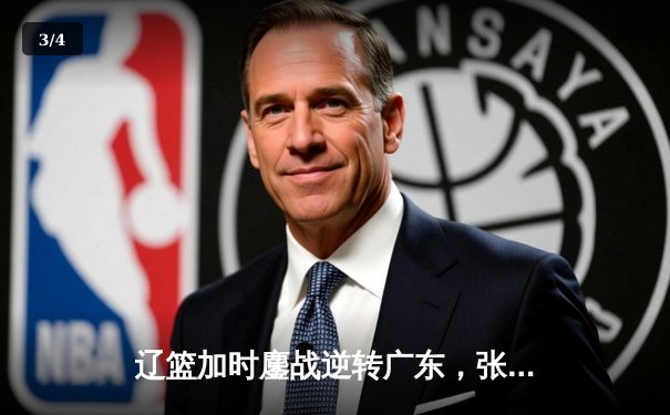 辽篮加时鏖战逆转广东，张镇麟34分创生涯新高 - 3