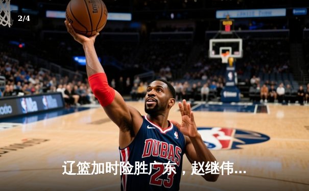 辽篮加时险胜广东，赵继伟33分导演惊天逆转 - 2