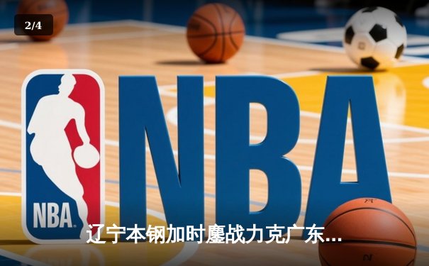 辽宁本钢加时鏖战力克广东东莞大益 CBA半决赛上演史诗级对决 - 2