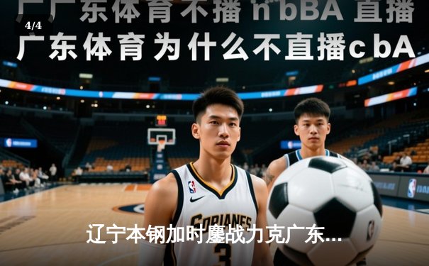 辽宁本钢加时鏖战力克广东东莞大益 CBA半决赛上演史诗级对决 - 4