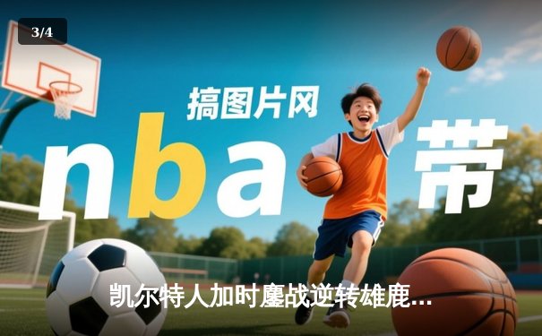 凯尔特人加时鏖战逆转雄鹿，塔图姆36分率队夺赛点 - 3